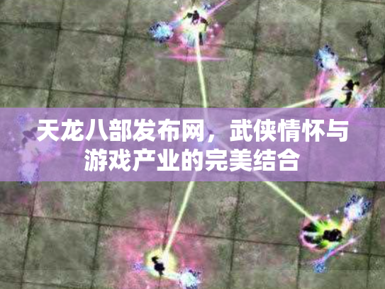 天龙八部发布网，武侠情怀与游戏产业的完美结合