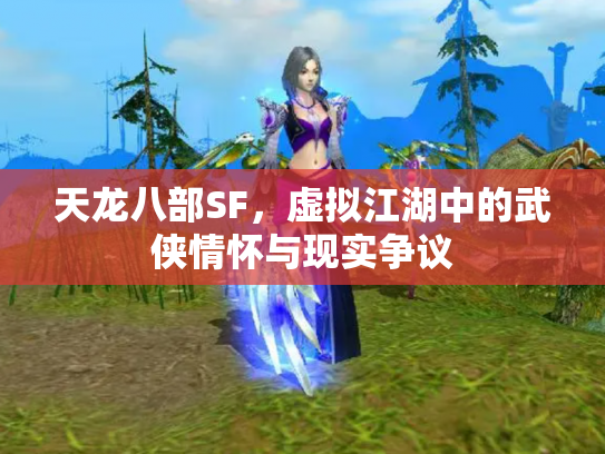 天龙八部SF，虚拟江湖中的武侠情怀与现实争议