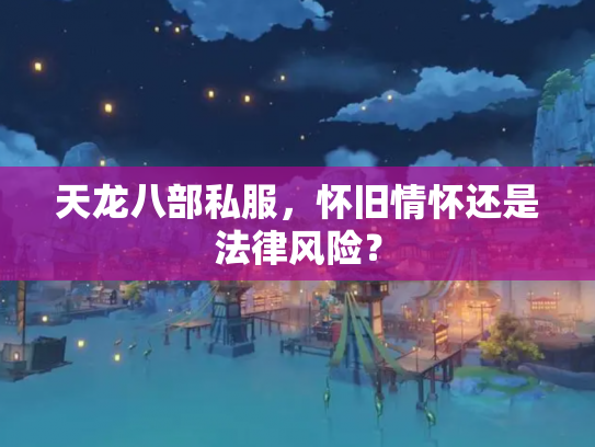 天龙八部私服，怀旧情怀还是法律风险？