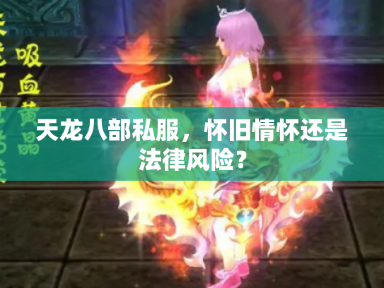 天龙八部私服,怀旧情怀还是法律风险? 天龙八部私服,怀旧情怀还是法律风险?