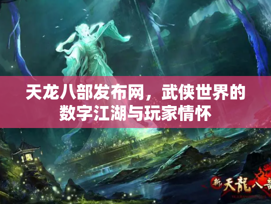 天龙八部发布网，武侠世界的数字江湖与玩家情怀