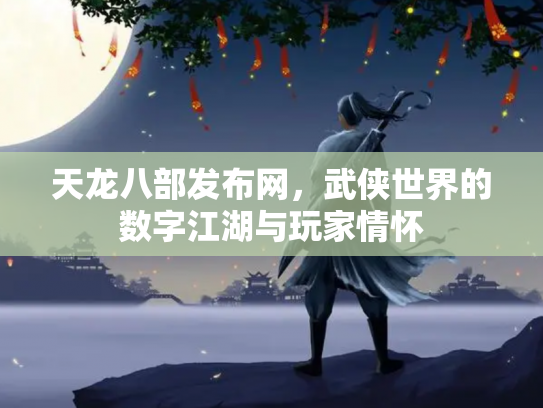 天龙八部发布网，武侠世界的数字江湖与玩家情怀