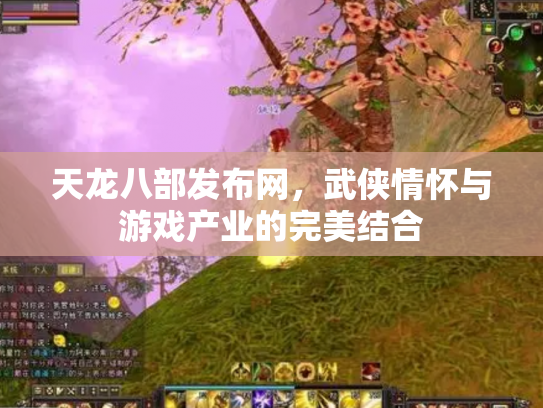 天龙八部发布网，武侠情怀与游戏产业的完美结合