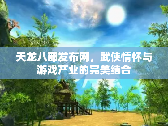 天龙八部发布网，武侠情怀与游戏产业的完美结合