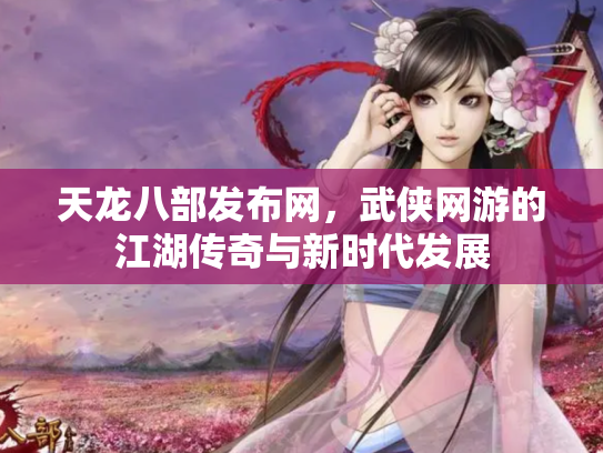 天龙八部发布网，武侠网游的江湖传奇与新时代发展