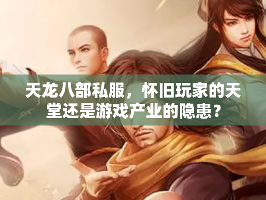 天龙八部私服，怀旧玩家的天堂还是游戏产业的隐患？