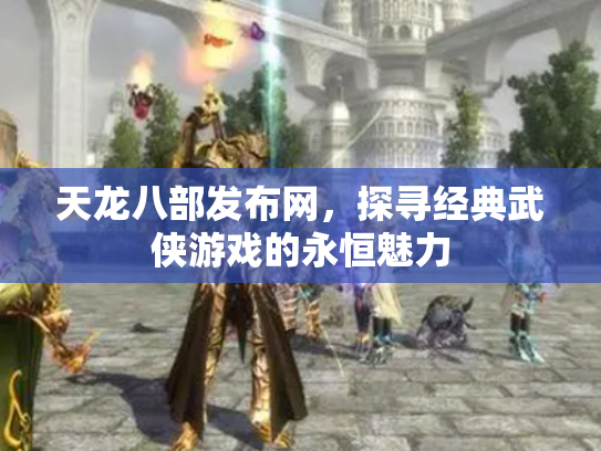 天龙八部发布网，探寻经典武侠游戏的永恒魅力