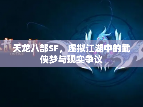 天龙八部SF，虚拟江湖中的武侠梦与现实争议