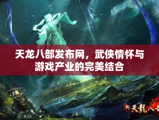 天龙八部发布网，武侠情怀与游戏产业的完美结合