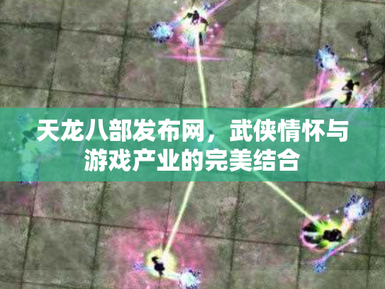 天龙八部发布网，武侠情怀与游戏产业的完美结合