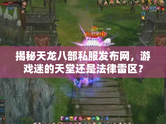 揭秘天龙八部私服发布网，游戏迷的天堂还是法律雷区？