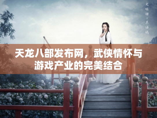天龙八部发布网，武侠情怀与游戏产业的完美结合