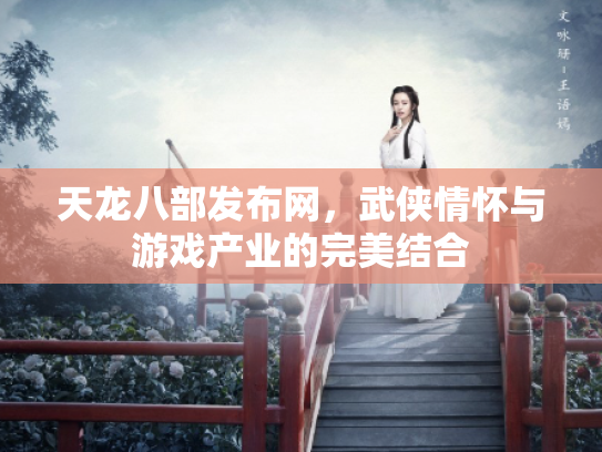 天龙八部发布网，武侠情怀与游戏产业的完美结合