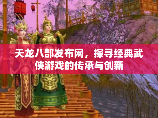 天龙八部发布网，探寻经典武侠游戏的传承与创新