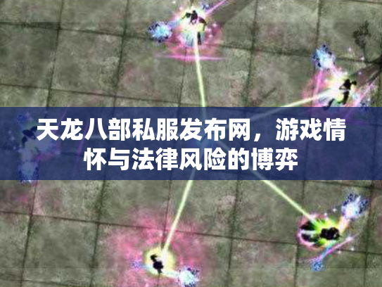 天龙八部私服发布网，游戏情怀与法律风险的博弈