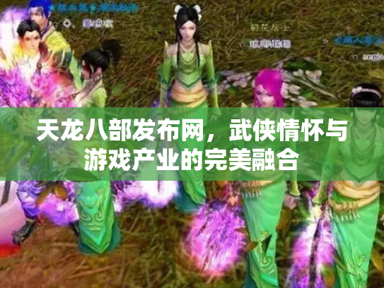 天龙八部发布网，武侠情怀与游戏产业的完美融合