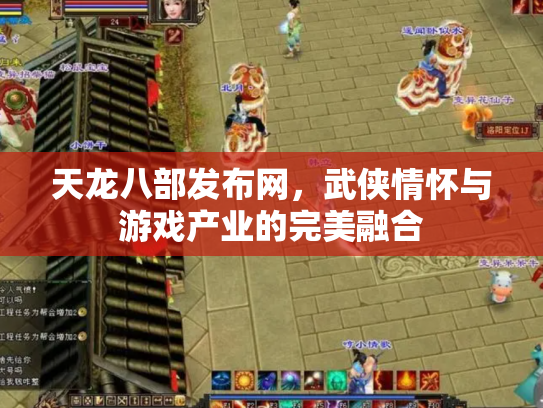 天龙八部发布网，武侠情怀与游戏产业的完美融合