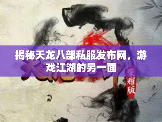 揭秘天龙八部私服发布网，游戏江湖的另一面
