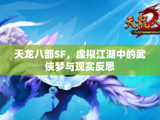 天龙八部SF，虚拟江湖中的武侠梦与现实反思