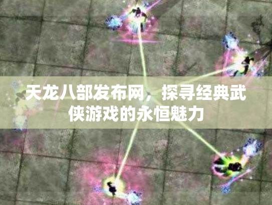 天龙八部发布网，探寻经典武侠游戏的永恒魅力