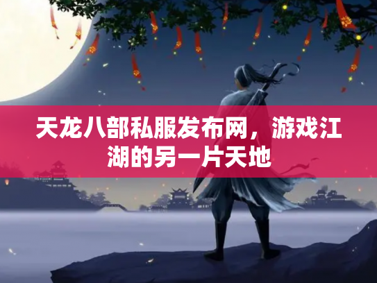天龙八部私服发布网，游戏江湖的另一片天地