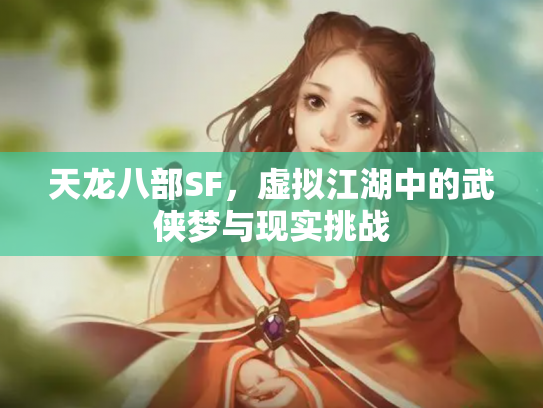 天龙八部SF，虚拟江湖中的武侠梦与现实挑战