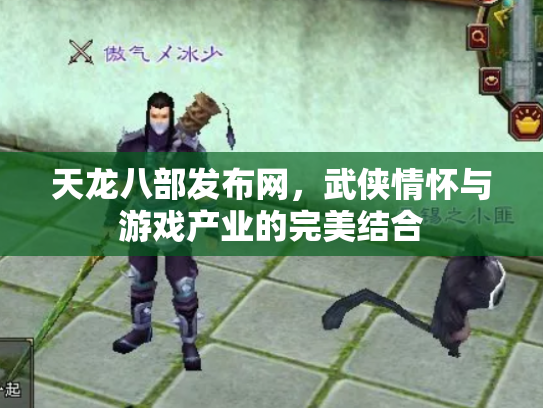 天龙八部发布网，武侠情怀与游戏产业的完美结合