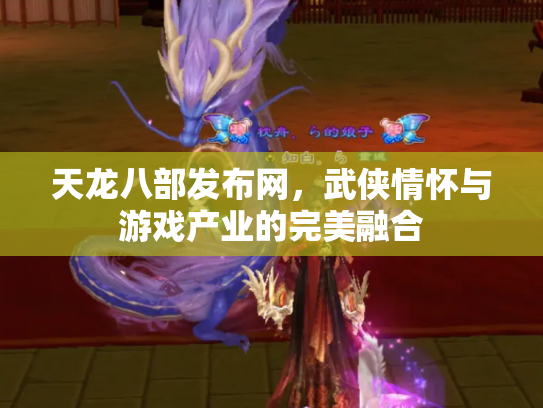 天龙八部发布网，武侠情怀与游戏产业的完美融合