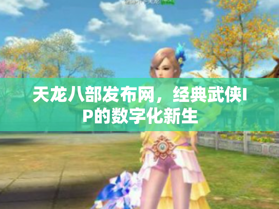 天龙八部发布网，经典武侠IP的数字化新生