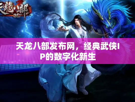 天龙八部发布网，经典武侠IP的数字化新生
