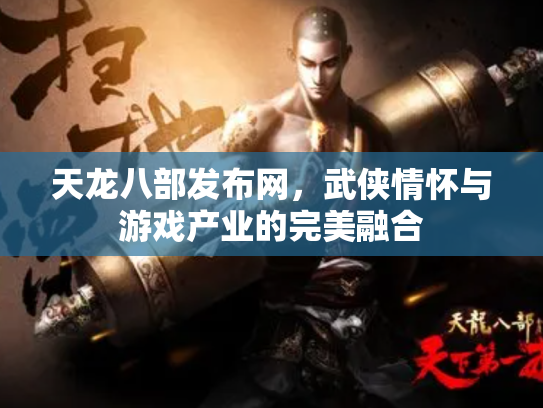 天龙八部发布网，武侠情怀与游戏产业的完美融合