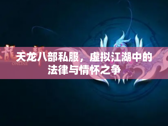天龙八部私服，虚拟江湖中的法律与情怀之争