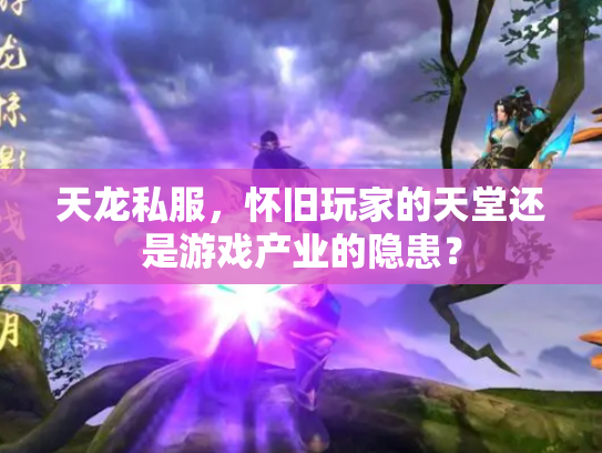 天龙私服，怀旧玩家的天堂还是游戏产业的隐患？