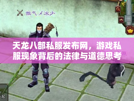 天龙八部私服发布网，游戏私服现象背后的法律与道德思考