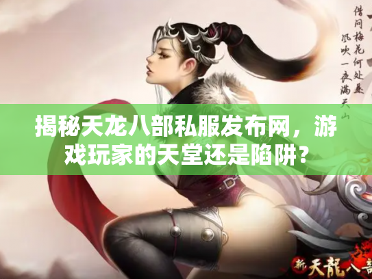 揭秘天龙八部私服发布网，游戏玩家的天堂还是陷阱？