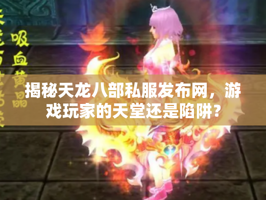 揭秘天龙八部私服发布网，游戏玩家的天堂还是陷阱？