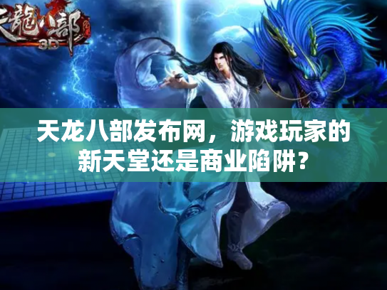 天龙八部发布网，游戏玩家的新天堂还是商业陷阱？