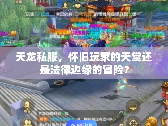 天龙私服，怀旧玩家的天堂还是法律边缘的冒险？
