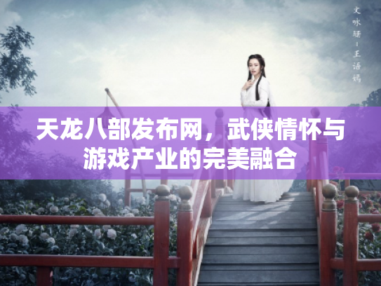 天龙八部发布网，武侠情怀与游戏产业的完美融合