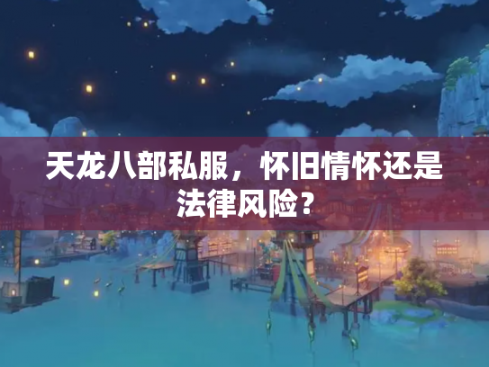 天龙八部私服，怀旧情怀还是法律风险？