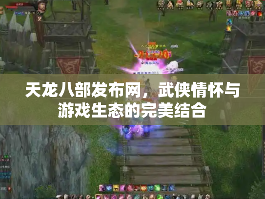 天龙八部发布网，武侠情怀与游戏生态的完美结合