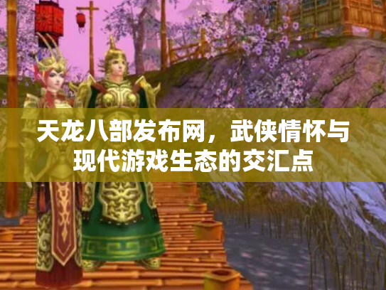 天龙八部发布网，武侠情怀与现代游戏生态的交汇点