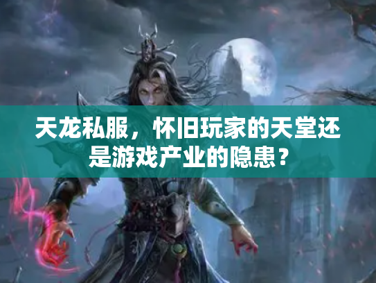 天龙私服，怀旧玩家的天堂还是游戏产业的隐患？