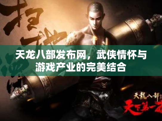 天龙八部发布网，武侠情怀与游戏产业的完美结合