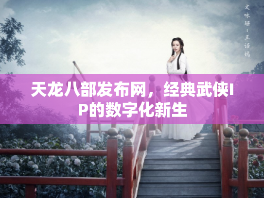 天龙八部发布网，经典武侠IP的数字化新生
