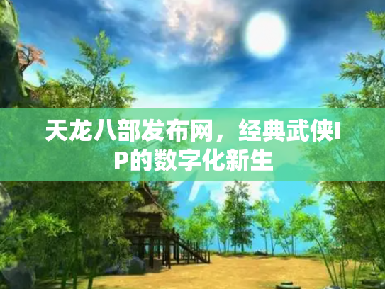 天龙八部发布网，经典武侠IP的数字化新生