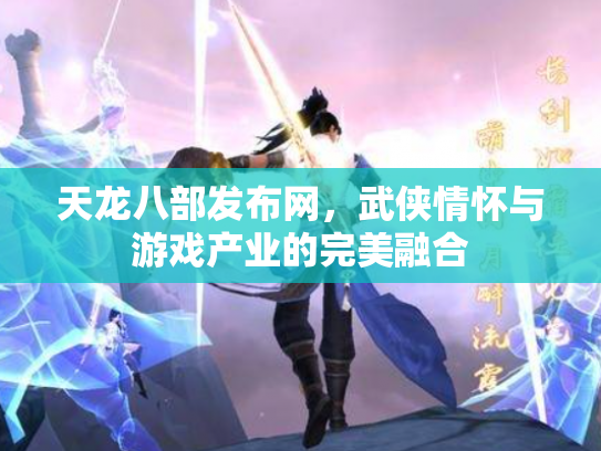 天龙八部发布网，武侠情怀与游戏产业的完美融合