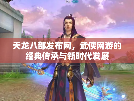 天龙八部发布网，武侠网游的经典传承与新时代发展