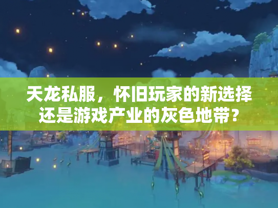 天龙私服，怀旧玩家的新选择还是游戏产业的灰色地带？