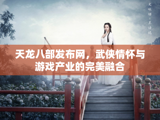 天龙八部发布网，武侠情怀与游戏产业的完美融合